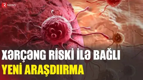 Xərçəng riski ilə bağlı yeni araşdırma - RTV