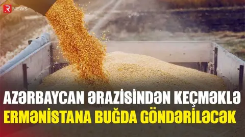 Azərbaycan ərazisindən tranzit keçməklə Ermənistana buğda göndəriləcək - RTV