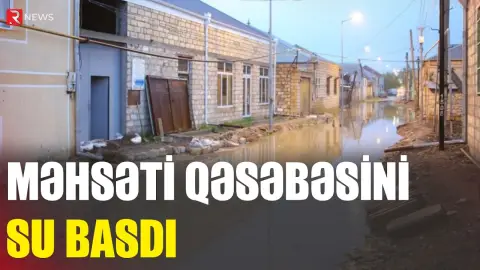 Məhsəti qəsəbəsini su basdı - Sakinlər narazıdır - RTV