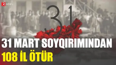 31 mart Azərbaycanlıların Soyqırımı Günündən 108 il ötür - RTV