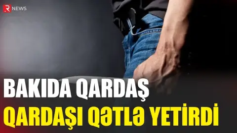 Bakıda qardaş qardaşı qətlə yetirdi - RTV