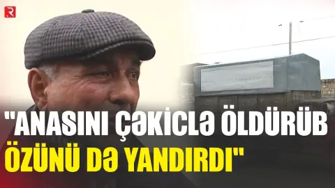 "Anasını çəkiclə öldürüb özünü də yandırdı" - RTV