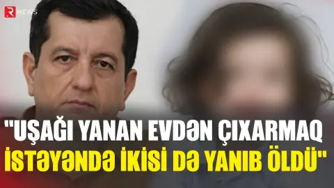 "Uşağı evdən çıxarmaq istəyəndə ikisi də yanıb  öldü" - Baba və nəvənin ölümünün təfərrüatı - RTV