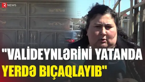 "Valideynlərini yatan yerdə bıçaqlayıb" - 18 yaşlı gənc ana-atasını bıçaqladı - RTV