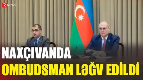 Naxçıvanda Ombudsman ləğv edildi - RTV