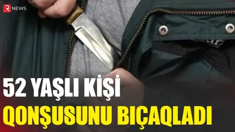 Qubada dəhşət: 52 yaşlı kişi qonşusunu bıçaqladı - RTV