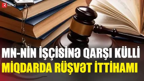 MN-də müvəqqəti tutduğu vəzifədə külli miqdarda rüşvət aldı - RTV