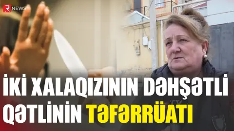 İki xalaqızının DƏHŞƏTLİ QƏTLİNİN TƏFƏRRÜATI - RTV