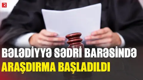 Bələdiyyə sədri barəsində araşdırma başladıldı - RTV