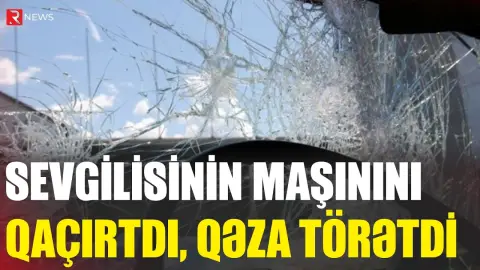 Bakıda qadın sevgilisinin maşınını qaçırdı, qəza törətdi - RTV