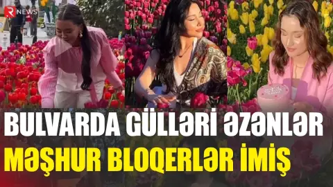Bulvarda gülləri əzənlər məşhur bloqerlər imiş - ADLAR - RTV