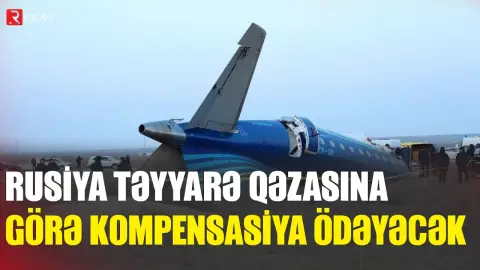 AKTAU QƏZASI: Rusiya kompensasiya ödəməyə razılaşdı - RTV