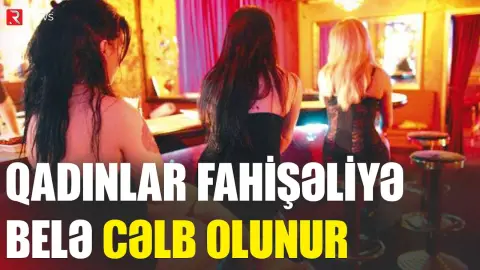 Qadınlar fahişəliyə bu yollarla cəlb olunur - Araşdırma - RTV
