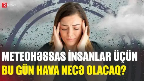 Meteohəssas insanlar üçün bu gün hava necə olacaq? - RTV
