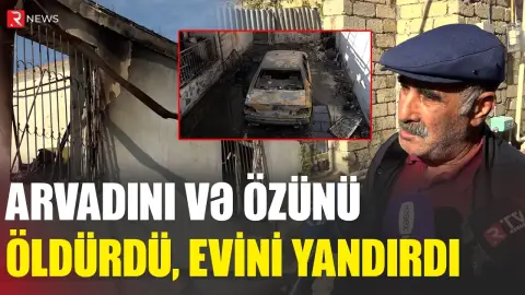 Arvadını və özünü öldürdü, evini yandırdı - Binəqədidəki dəhşətli qətlin detalları - RTV