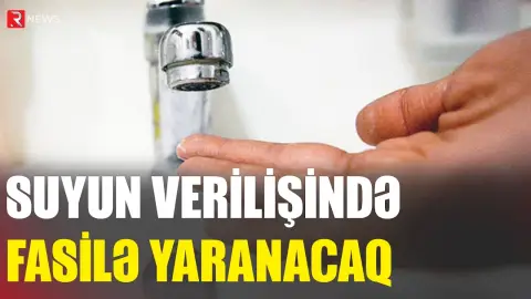 Suyun verilişində fasilə yaranacaq - RTV