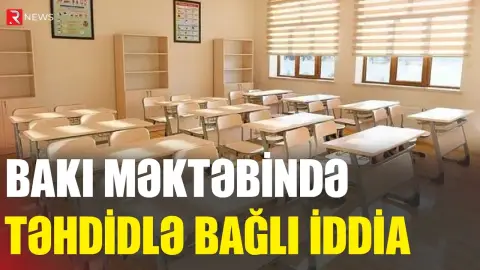 Bakı məktəbində təhdidlə bağlı iddia - RTV