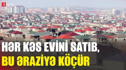Hər kəs mənzilini satıb, bu əraziyə KÖÇÜR - Evlər su qiymətinə DÜŞDÜ - RTV
