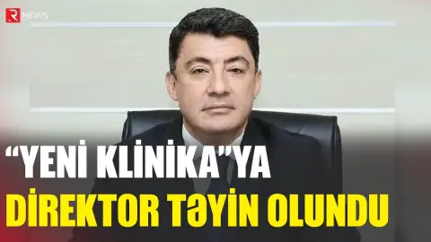 “Yeni Klinika”ya direktor təyin OLUNDU - RTV