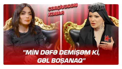 "Min dəfə demişəm ki, gəl boşanaq" - Xuraman Şuşalı - ÇƏRÇİVƏDƏN KƏNAR