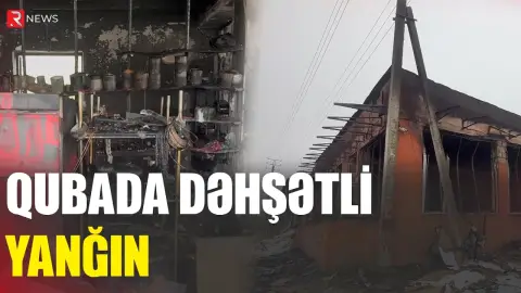 Qubada dəhşətli yanğın - RTV