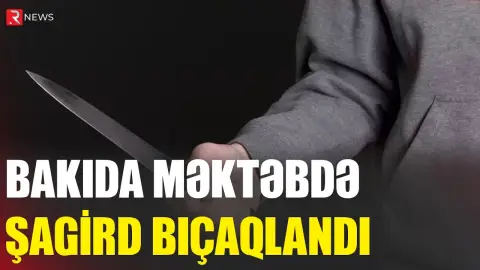 Bakıda 11-ci sinif şagirdi yoldaşını BIÇAQLADI - İDDİA - RTV