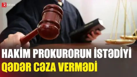 Hakim prokurorun istədiyi qədər cəza vermədi - RTV