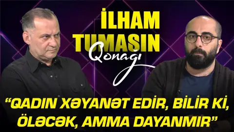 "Qadın xəyanət edir, bilir ki, öləcək, amma dayanmır" - Rövşən Nəcəfov - İlham Tumasın qonağı