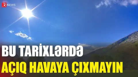 Bu tarixlərdə açıq havaya çıxmayın - Xəbərdarlıq - RTV