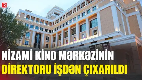 Nizami Kino Mərkəzinin direktoru işdən çıxarıldı - RTV