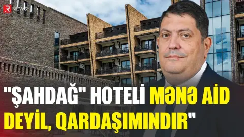“Şahdağ” hoteli mənə deyil, qardaşıma məxsusdur” - Deputat - RTV