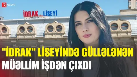 "İdrak" liseyində güllələnən müəllim işdən çıxdı, ŞAGİRD İSƏ... - RTV