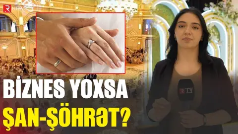 Biznes yoxsa şan-şöhrət? - BAHALI NİŞAN MƏRASİMLƏRİ - RTV