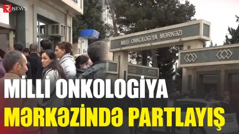 Milli Onkologiya mərkəzində partlayış oldu - RTV