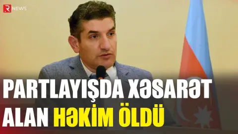 Partlayışda xəsarət alan həkim öldü - RTV