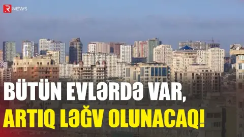Bütün evlərdə var, artıq ləğv olunacaq: Mənzil sahiblərinin DİQQƏTİNƏ - RTV