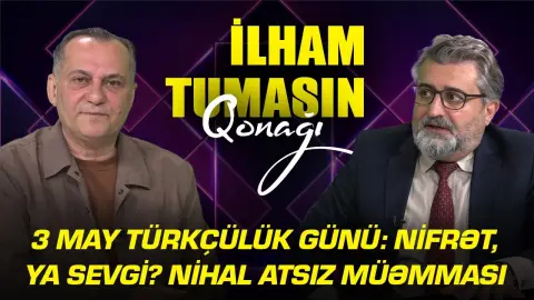 3 May Türkçülük Günü: Nifrət, ya sevgi? Nihal Atsız müəmması - İlham Tumasın qonağı