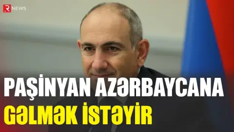 Nikol Paşinyan Azərbaycana gəlmək istəyir - RTV