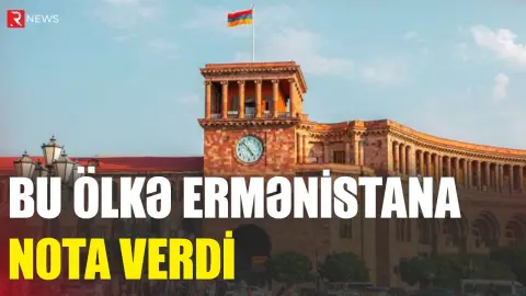 Bu ölkə Ermənistana nota verdi - RTV