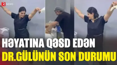 Həyatına qəsd edən Dr.Gülünün son durumu - Xəstəxanadan açıqlama - RTV
