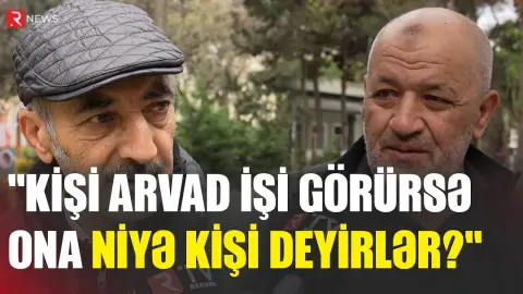 "Kişi ev işləri görməməlidir, amma mən görürəm" - RTV