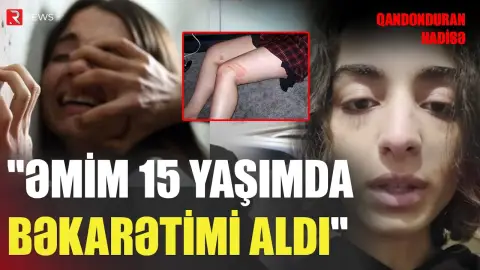 "Əmim 15 yaşımda bəkarətimi aldı" - Gənc qızdan DƏHŞƏTLİ AÇIQLAMA - RTV