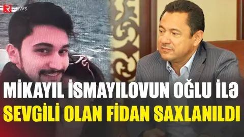 Mikayıl İsmayılovun oğlu ilə sevgili olan Fidan saxlanıldı - RTV