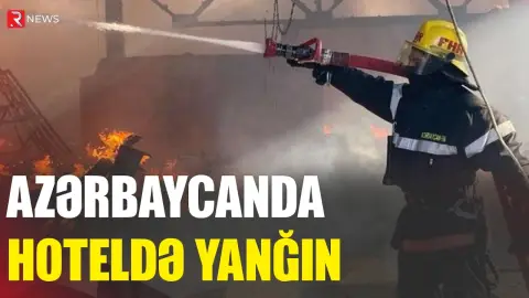 Azərbaycanda hoteldə yanğın oldu - RTV