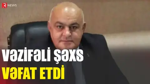 Vəzifəli şəxs vəfat etdi - RTV