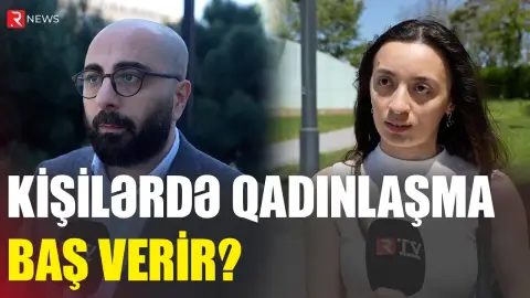 Kişilərdə qadınlaşma baş verir? - psixoloqdan səs-küylü açıqlama - RTV