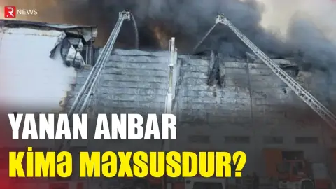 Yanan anbar kimə məxsusdur? - RTV