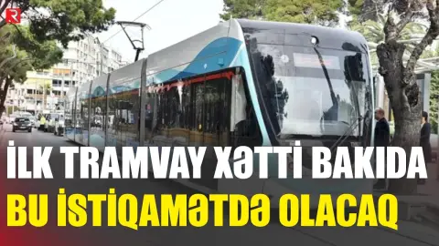 İlk tramvay xətti Bakıda bu istiqamətdə olacaq - RTV