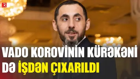 Vado Korovinin kürəkəni də işdən çıxarıldı - RTV
