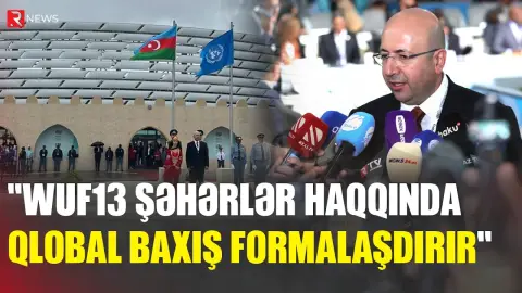 Anar Quliyev: WUF13 şəhərlərin gələcəyinə dair qlobal baxışın formalaşmasına töhfə verir - RTV